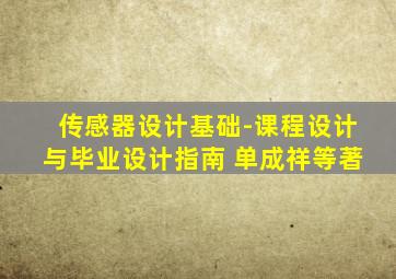 传感器设计基础-课程设计与毕业设计指南 单成祥等著